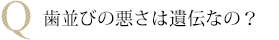 歯並びの悪さは遺伝なの?