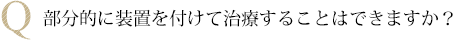 部分的に装置を付けて治療することはできますか?