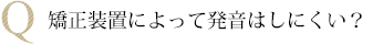 矯正装置によって発音はしにくい?