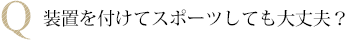 装置を付けてスポーツしても大丈夫?